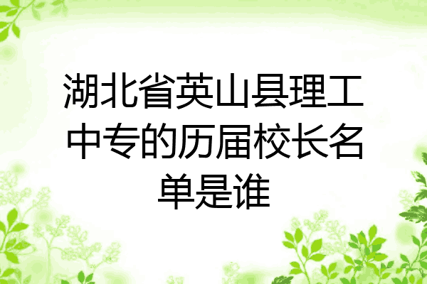 湖北省英山县理工中专的历届校长名单是谁
