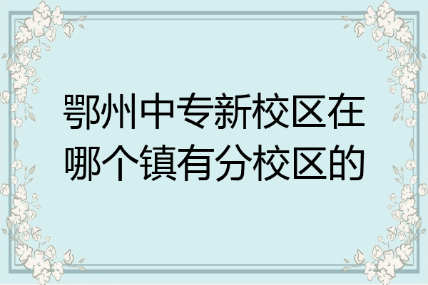 鄂州中专新校区在哪个镇有分校区的
