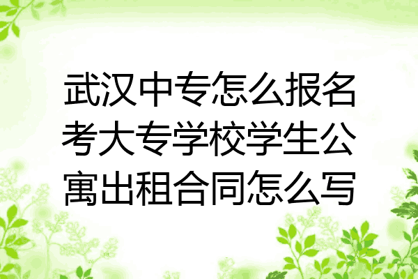 武汉中专怎么报名考大专学校学生公寓出租合同怎么写