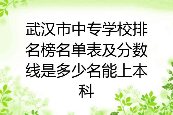 武汉市中专学校排名榜名单表及分数线是多少名能上本科
