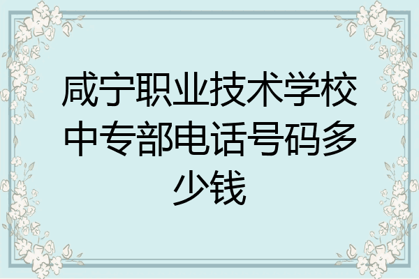 咸宁职业技术学校中专部电话号码多少钱
