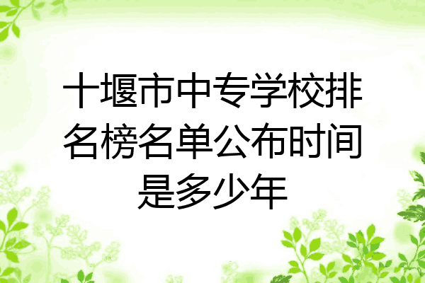 十堰市中专学校排名榜名单公布时间是多少年