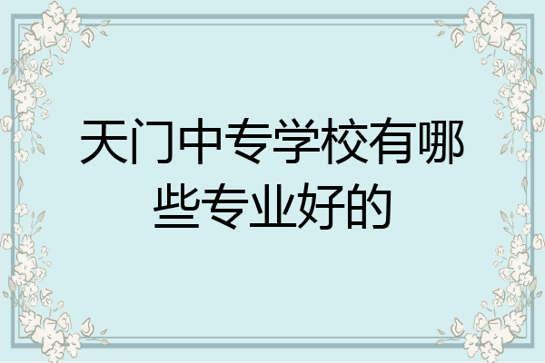 天门中专学校有哪些专业好的