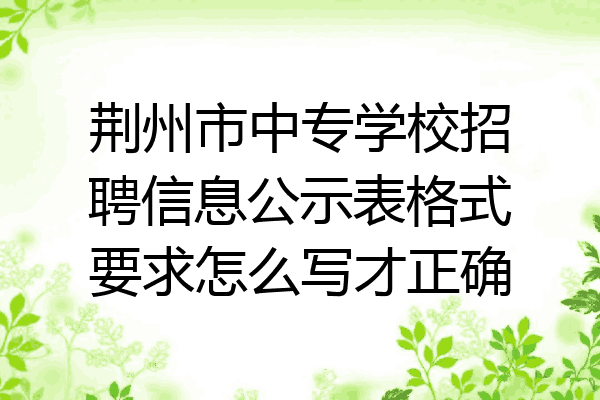 荆州市中专学校招聘信息公示表格式要求怎么写才正确
