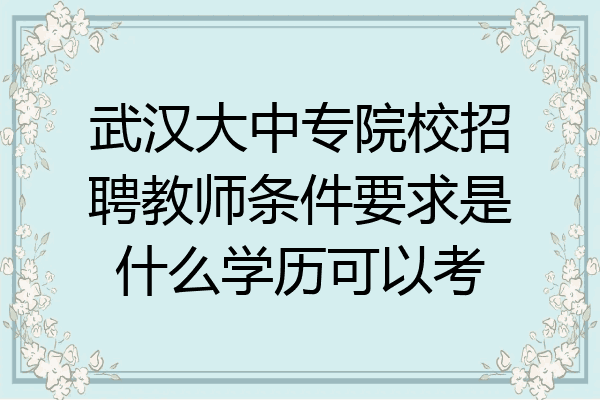 武汉大中专院校招聘教师条件要求是什么学历可以考
