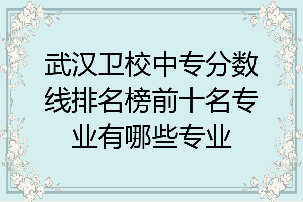 武汉卫校中专分数线排名榜前十名专业有哪些专业