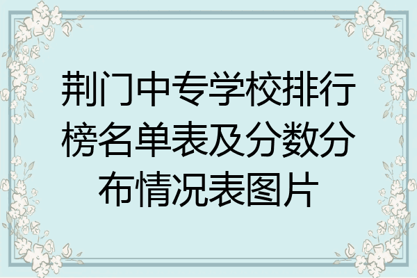 荆门中专学校排行榜名单表及分数分布情况表图片