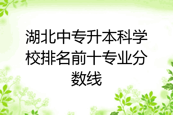 湖北中专升本科学校排名前十专业分数线