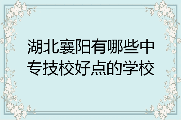 湖北襄阳有哪些中专技校好点的学校