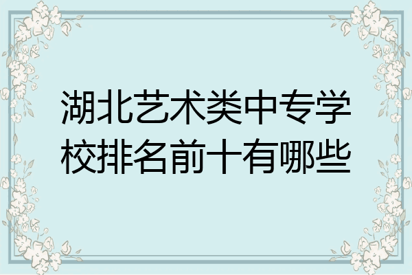 湖北艺术类中专学校排名前十有哪些