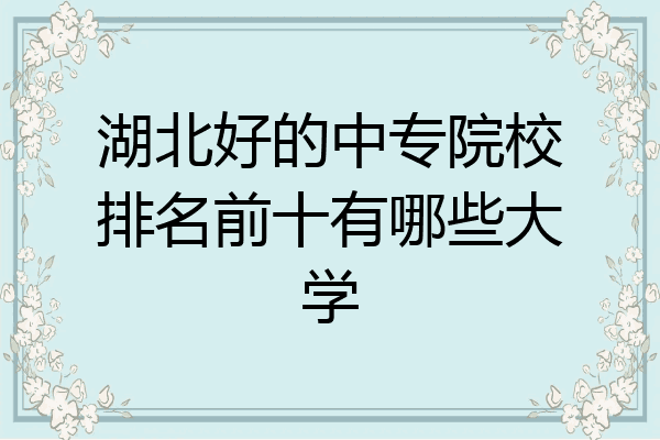 湖北好的中专院校排名前十有哪些大学