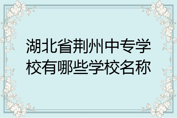 湖北省荆州中专学校有哪些学校名称