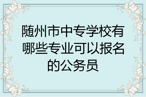 随州市中专学校有哪些专业可以报名的公务员