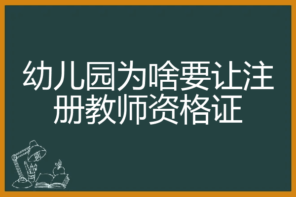 幼儿园为啥要让注册教师资格证