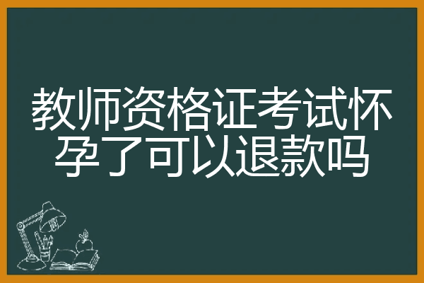 教师资格证考试怀孕了可以退款吗
