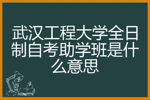 武汉工程大学全日制自考助学班是什么意思