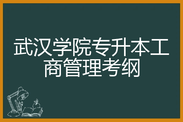 武汉学院专升本工商管理考纲