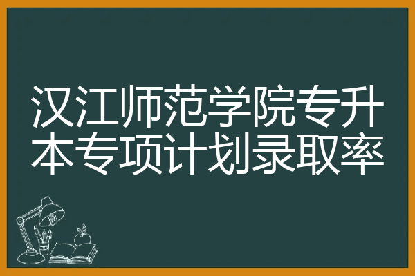 汉江师范学院专升本专项计划录取率