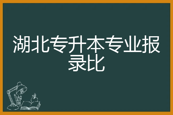 湖北专升本专业报录比