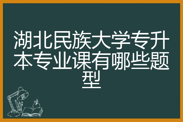 湖北民族大学专升本专业课有哪些题型