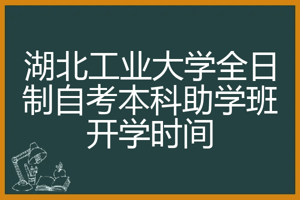 湖北工业大学全日制自考本科助学班开学时间
