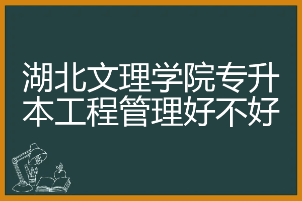 湖北文理学院专升本工程管理好不好