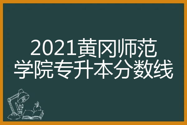 2021黄冈师范学院专升本分数线