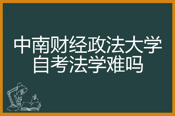 中南财经政法大学自考法学难吗