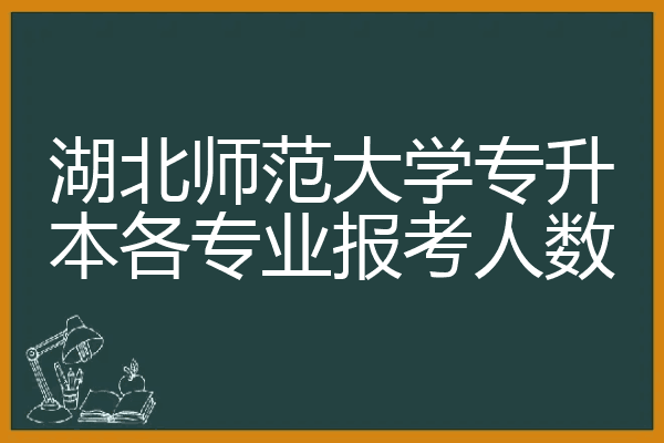 湖北师范大学专升本各专业报考人数
