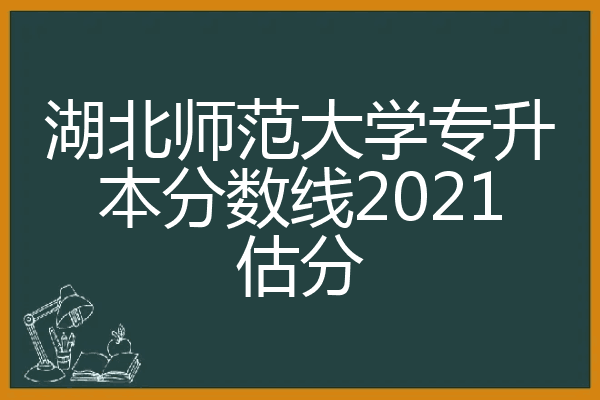 湖北师范大学专升本分数线2021估分