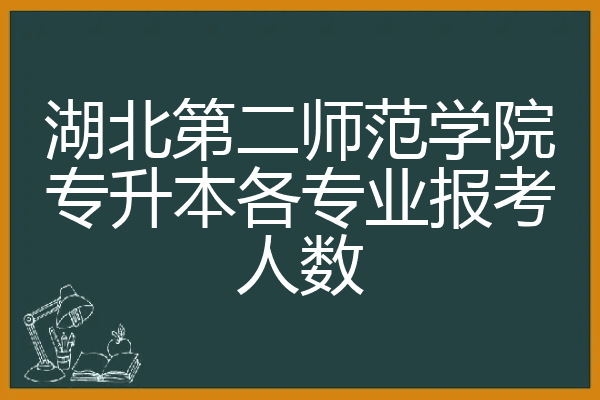 湖北第二师范学院专升本各专业报考人数