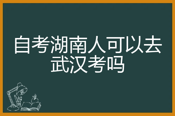 自考湖南人可以去武汉考吗