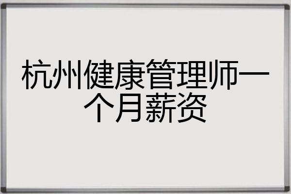 杭州健康管理师一个月薪资