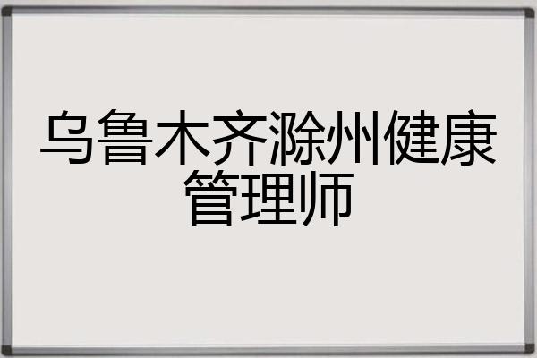 乌鲁木齐滁州健康管理师