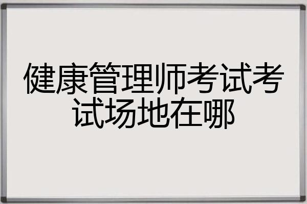 健康管理师考试考试场地在哪