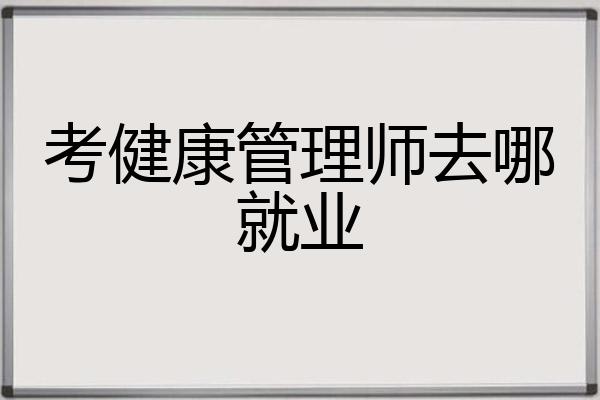 考健康管理师去哪就业