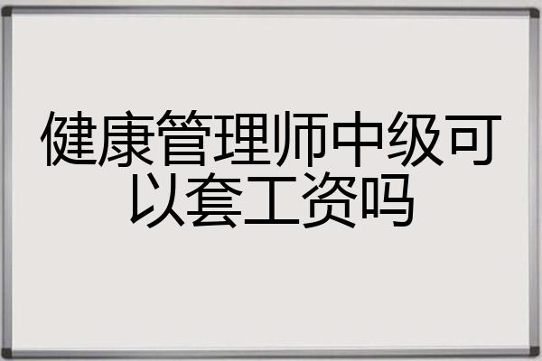 健康管理师中级可以套工资吗
