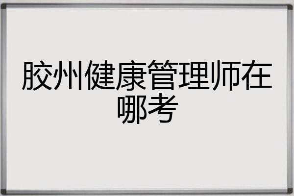 胶州健康管理师在哪考