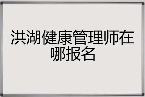 洪湖健康管理师在哪报名