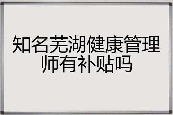 知名芜湖健康管理师有补贴吗