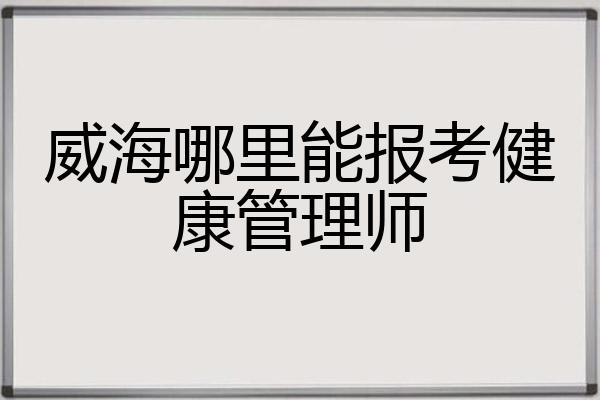 威海哪里能报考健康管理师