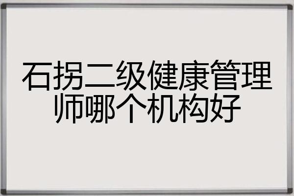 石拐二级健康管理师哪个机构好