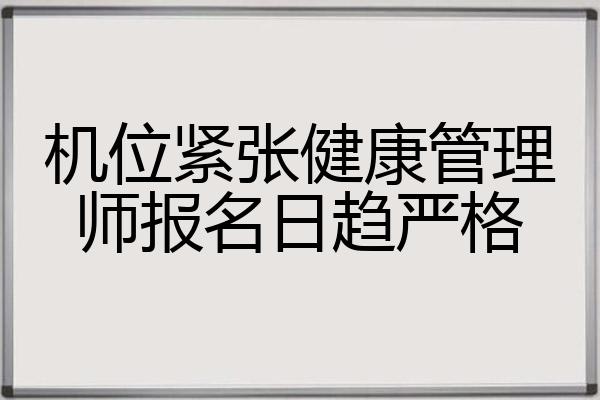 机位紧张健康管理师报名日趋严格
