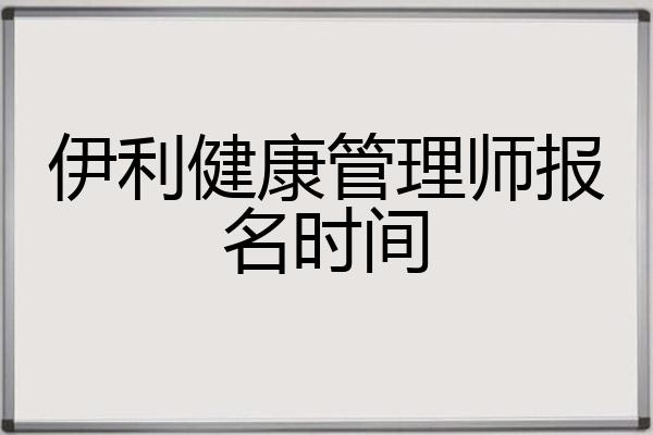 伊利健康管理师报名时间