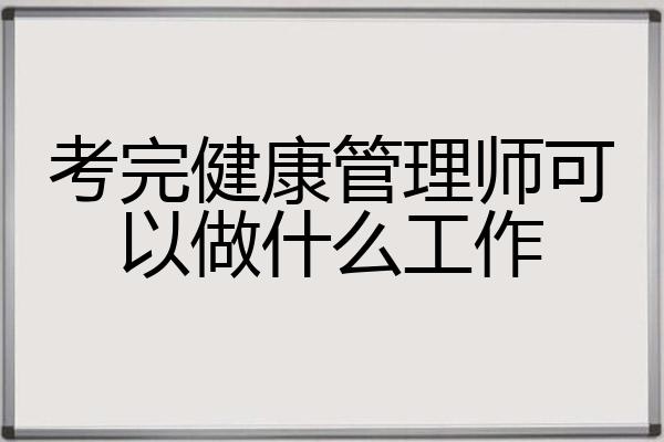 考完健康管理师可以做什么工作