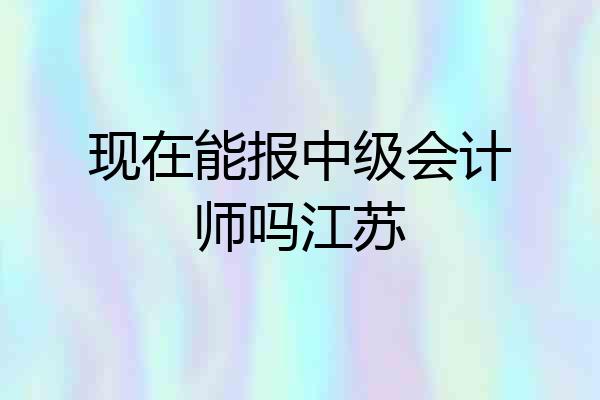 现在能报中级会计师吗江苏