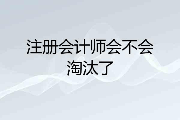 注册会计师会不会淘汰了