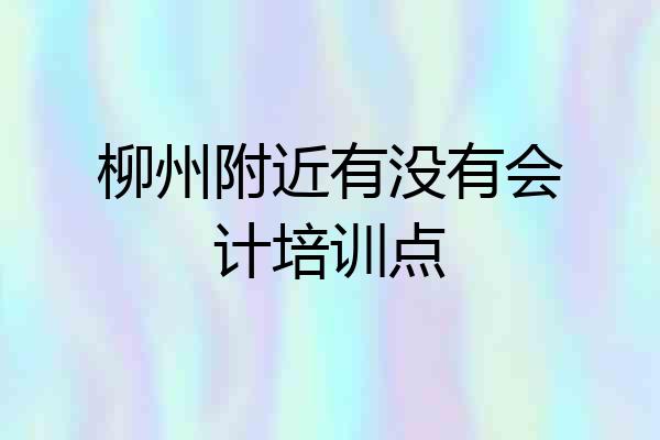 柳州附近有没有会计培训点