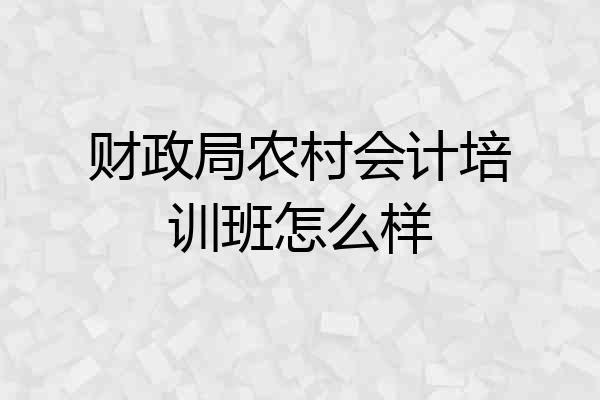 财政局农村会计培训班怎么样