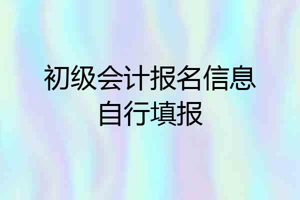 初级会计报名信息自行填报